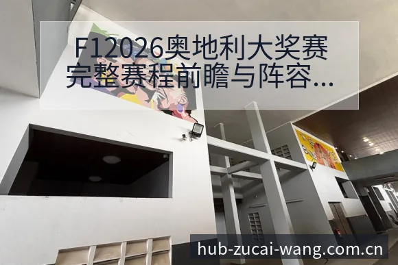 F12026奥地利大奖赛完整赛程前瞻与阵容调整影响分析 - 足彩网官网