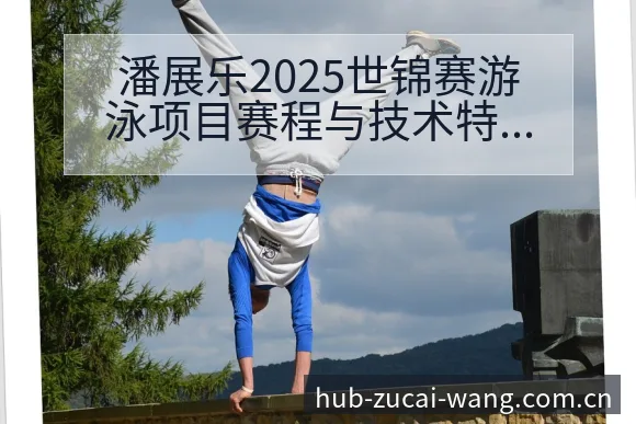 潘展乐2025世锦赛游泳项目赛程与技术特点数据对比分析 - 足彩网官网